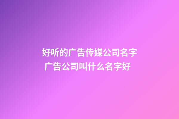 好听的广告传媒公司名字 广告公司叫什么名字好-第1张-公司起名-玄机派